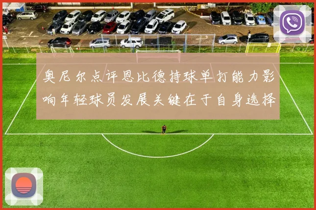 奥尼尔点评恩比德持球单打能力影响年轻球员发展关键在于自身选择