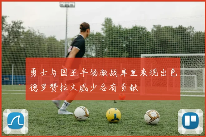 勇士与国王半场激战库里表现出色德罗赞拉文威少各有贡献