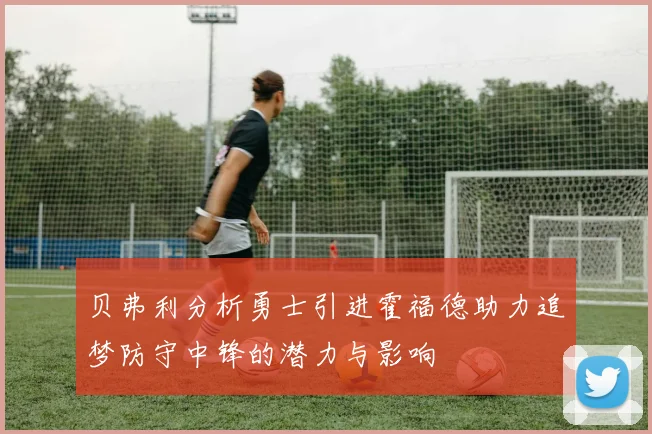 贝弗利分析勇士引进霍福德助力追梦防守中锋的潜力与影响