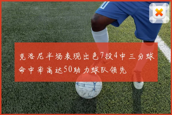 克洛尼半场表现出色7投4中三分球命中率高达50助力球队领先