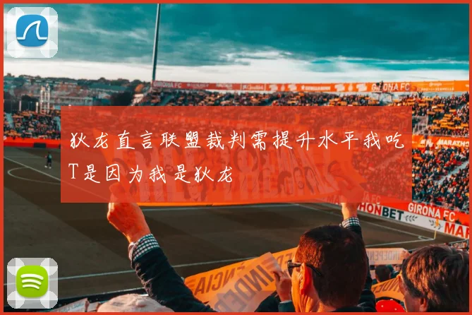 狄龙直言联盟裁判需提升水平我吃T是因为我是狄龙