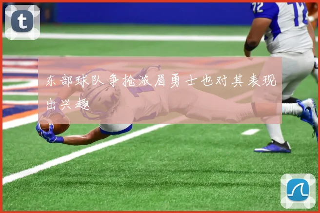 东部球队争抢浓眉勇士也对其表现出兴趣