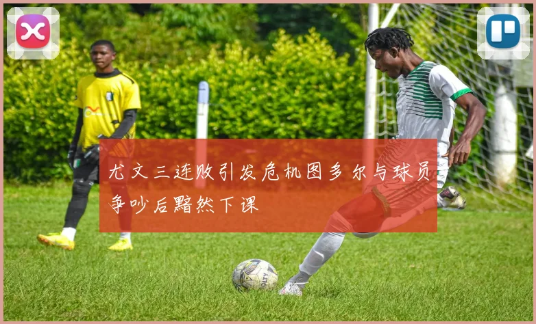尤文三连败引发危机图多尔与球员争吵后黯然下课