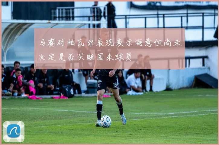 马赛对帕瓦尔表现表示满意但尚未决定是否买断国米球员