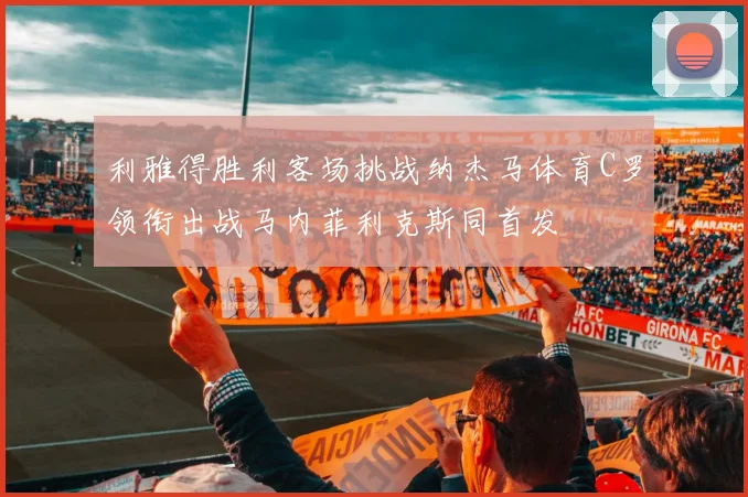 利雅得胜利客场挑战纳杰马体育C罗领衔出战马内菲利克斯同首发