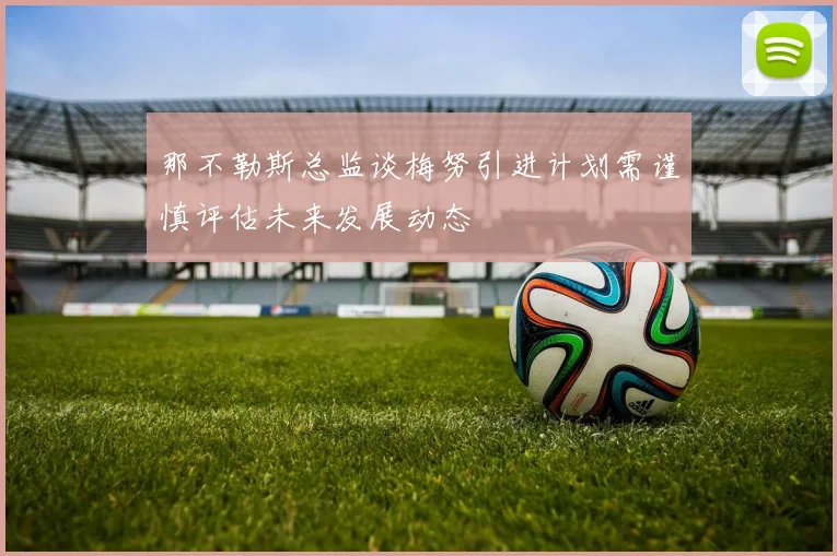 那不勒斯总监谈梅努引进计划需谨慎评估未来发展动态