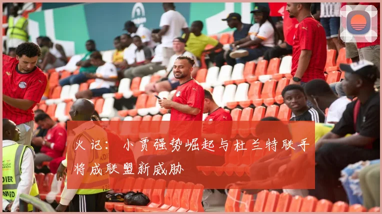 火记：小贾强势崛起与杜兰特联手将成联盟新威胁